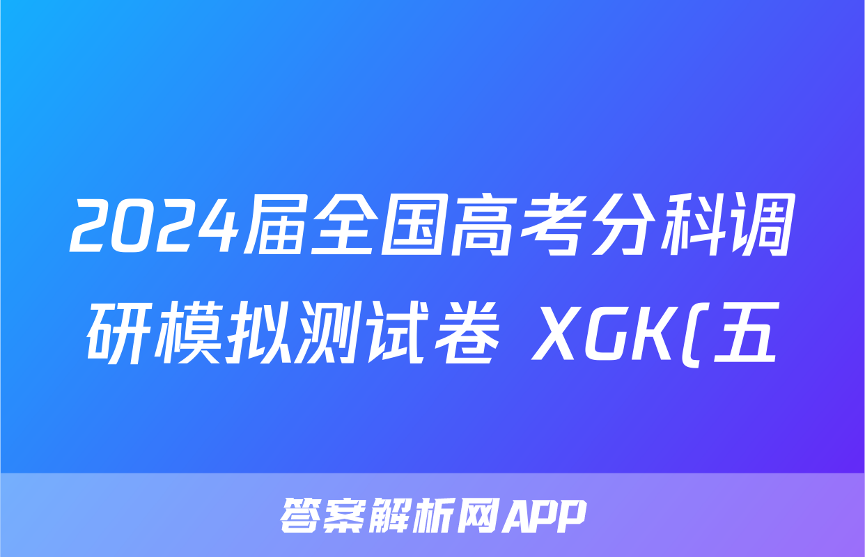 2024届全国高考分科调研模拟测试卷 XGK(五)5英语答案